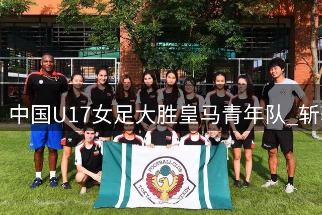 中国U17女足大胜皇马青年队 斩获明日之星杯季军