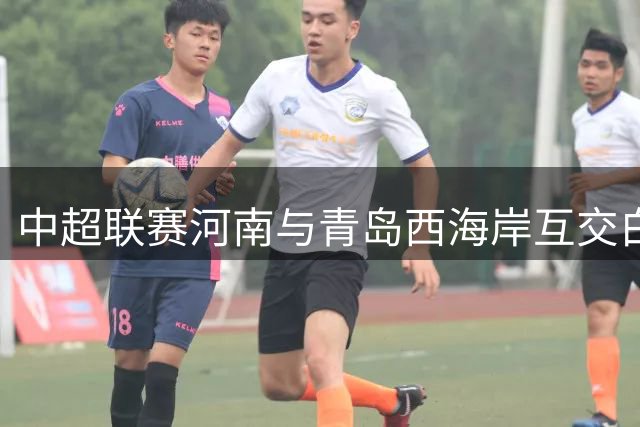中超联赛河南与青岛西海岸互交白卷 双方门将表现抢眼