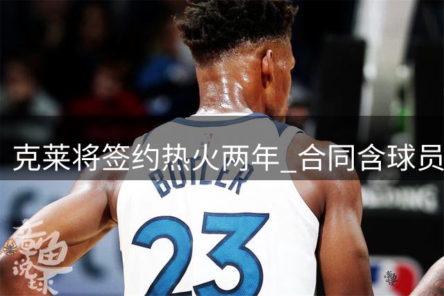 克莱将签约热火两年 合同含球员选项