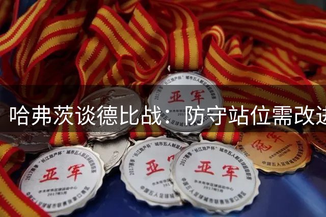 哈弗茨谈德比战：防守站位需改进 全队表现值得骄傲