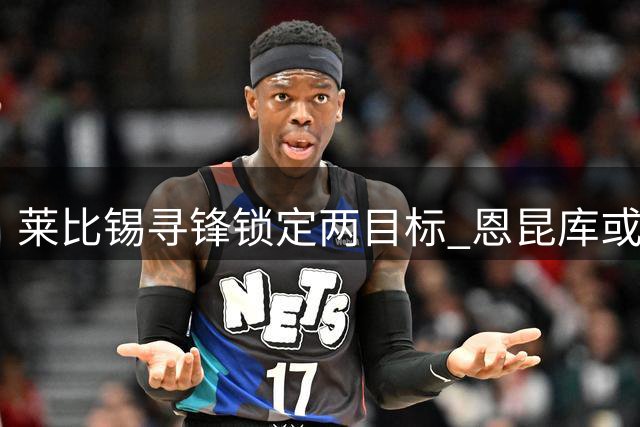 莱比锡寻锋锁定两目标 恩昆库或租借回归